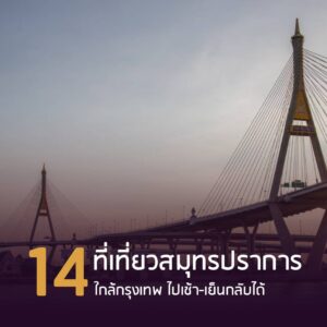 ที่เที่ยวสมุทรปราการ ใกล้กรุงเทพ ไปเช้า-เย็นกลับได้